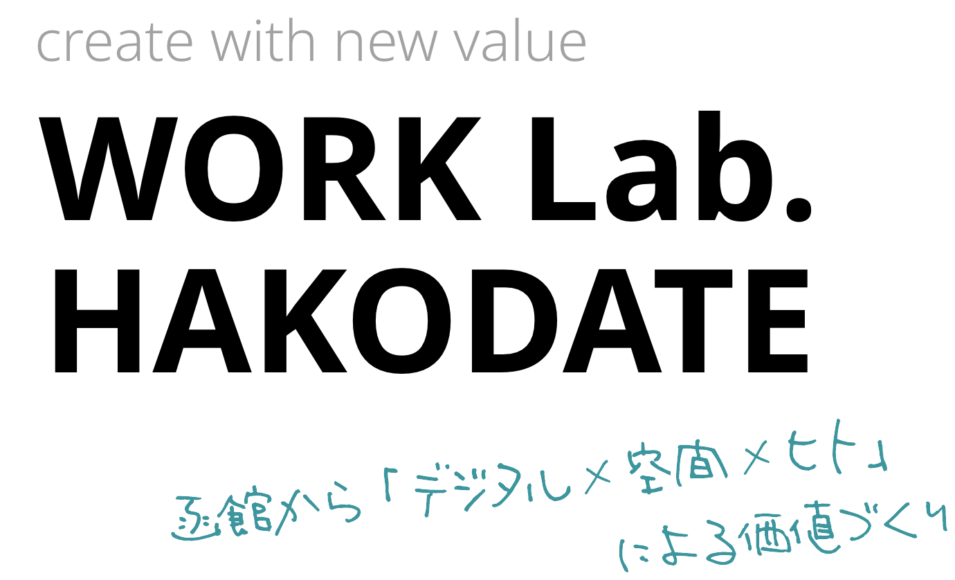 create with new value  WORK Lab. 
HAKODATE 函館から「デジタル×空間×ヒト」による価値づくり